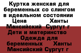 Куртка женская для беременных со слингом в идеальном состоянии › Цена ­ 3 500 - Ханты-Мансийский, Сургут г. Дети и материнство » Одежда для беременных   . Ханты-Мансийский,Сургут г.